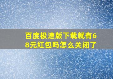 百度极速版下载就有68元红包吗怎么关闭了