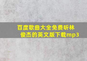 百度歌曲大全免费听林俊杰的英文版下载mp3