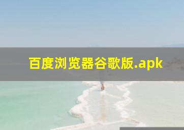 百度浏览器谷歌版.apk