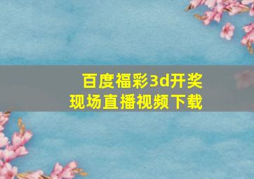 百度福彩3d开奖现场直播视频下载