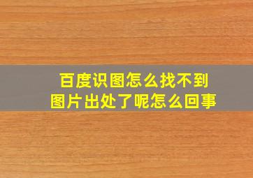 百度识图怎么找不到图片出处了呢怎么回事