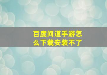 百度问道手游怎么下载安装不了