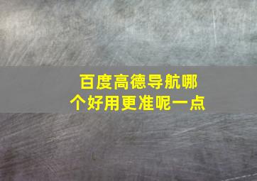 百度高德导航哪个好用更准呢一点