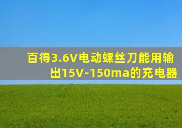 百得3.6V电动螺丝刀能用输出15V-150ma的充电器