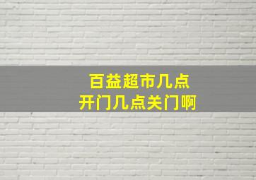 百益超市几点开门几点关门啊