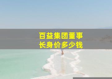 百益集团董事长身价多少钱