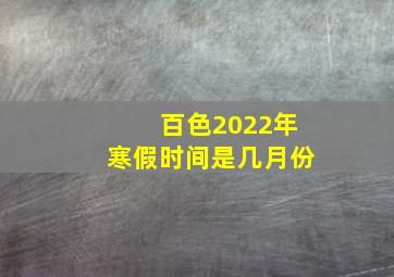 百色2022年寒假时间是几月份