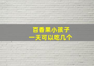 百香果小孩子一天可以吃几个