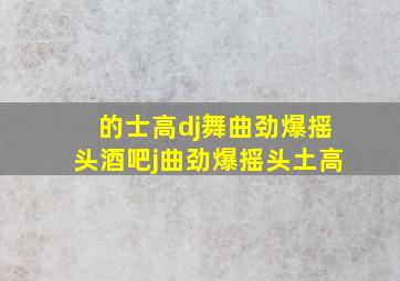 的士高dj舞曲劲爆摇头酒吧j曲劲爆摇头土高