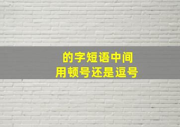 的字短语中间用顿号还是逗号