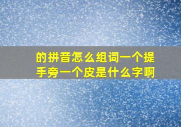 的拼音怎么组词一个提手旁一个皮是什么字啊