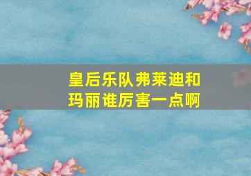 皇后乐队弗莱迪和玛丽谁厉害一点啊