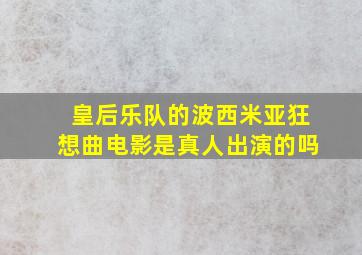 皇后乐队的波西米亚狂想曲电影是真人出演的吗