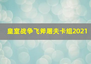 皇室战争飞斧屠夫卡组2021