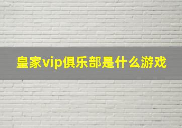 皇家vip俱乐部是什么游戏