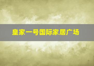 皇家一号国际家居广场