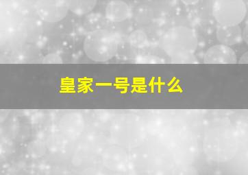 皇家一号是什么