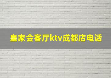 皇家会客厅ktv成都店电话