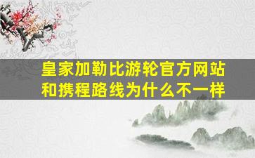 皇家加勒比游轮官方网站和携程路线为什么不一样