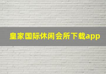 皇家国际休闲会所下载app