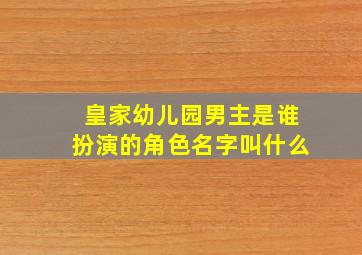 皇家幼儿园男主是谁扮演的角色名字叫什么