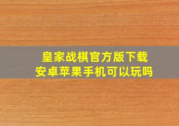 皇家战棋官方版下载安卓苹果手机可以玩吗