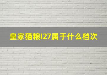 皇家猫粮I27属于什么档次