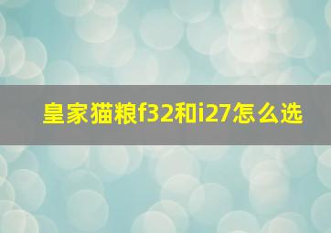 皇家猫粮f32和i27怎么选