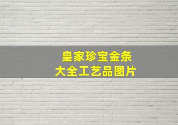 皇家珍宝金条大全工艺品图片