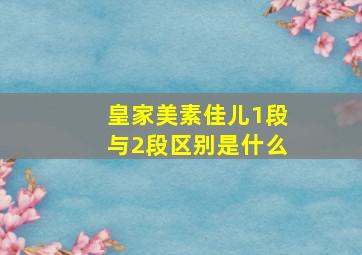 皇家美素佳儿1段与2段区别是什么