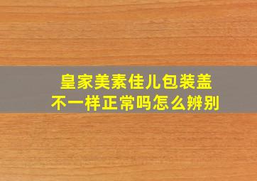 皇家美素佳儿包装盖不一样正常吗怎么辨别