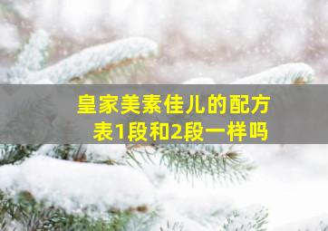 皇家美素佳儿的配方表1段和2段一样吗