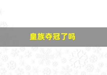 皇族夺冠了吗