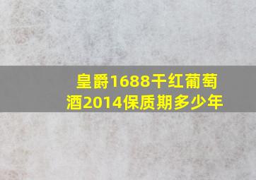 皇爵1688干红葡萄酒2014保质期多少年