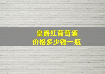 皇爵红葡萄酒价格多少钱一瓶