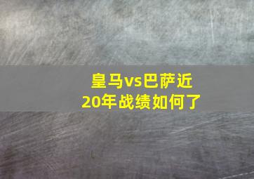 皇马vs巴萨近20年战绩如何了