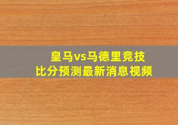 皇马vs马德里竞技比分预测最新消息视频