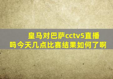 皇马对巴萨cctv5直播吗今天几点比赛结果如何了啊