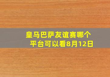 皇马巴萨友谊赛哪个平台可以看8月12日