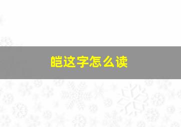 皑这字怎么读