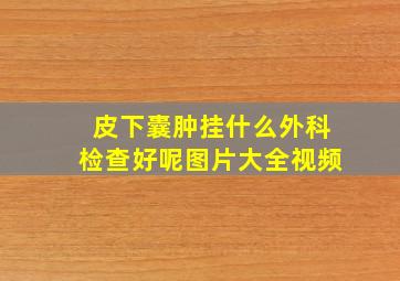 皮下囊肿挂什么外科检查好呢图片大全视频