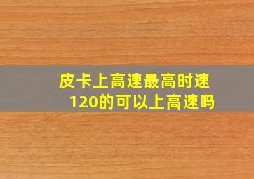 皮卡上高速最高时速120的可以上高速吗