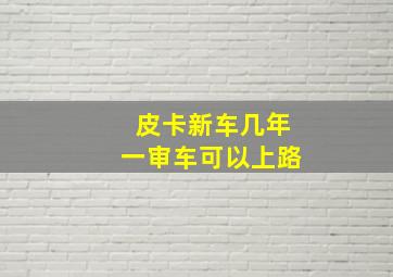 皮卡新车几年一审车可以上路