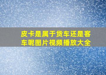 皮卡是属于货车还是客车呢图片视频播放大全