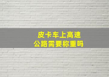 皮卡车上高速公路需要称重吗