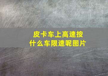 皮卡车上高速按什么车限速呢图片