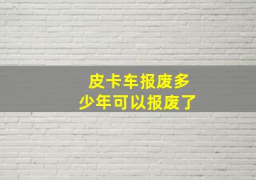 皮卡车报废多少年可以报废了