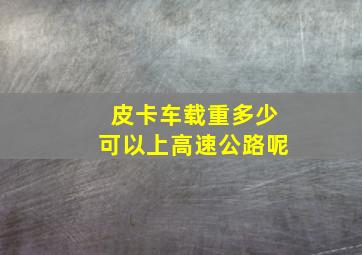 皮卡车载重多少可以上高速公路呢