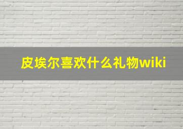 皮埃尔喜欢什么礼物wiki