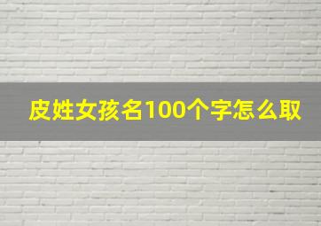 皮姓女孩名100个字怎么取